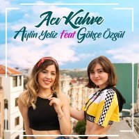 Скачать песню Aylin Yeliz, Gökçe Özgül - Acı Kahve