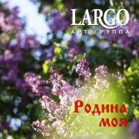 Скачать песню АРТ-ГРУППА LARGO - Родина моя