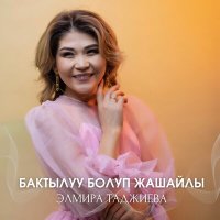 Скачать песню Элмира Таджиева - Бактылуу болуп жашайлы