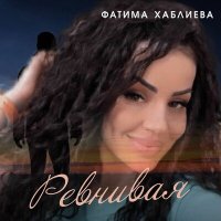 Скачать песню Фатима Хаблиева - Ревнивая