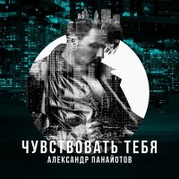 Скачать песню Александр Панайотов - Чувствовать тебя