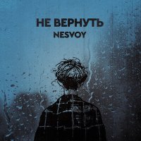 Скачать песню NESVOY - Не вернуть