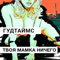 Скачать песню ГУДТАЙМС - Твоя мамка ничего