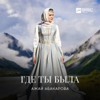 Скачать песню Ажай Абакарова - Где ты была