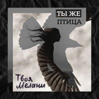 Скачать песню Твоя Мелани - Ты же птица