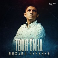 Скачать песню Михаил Черняев - Твоя вина