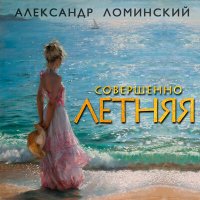 Скачать песню Александр Ломинский - Совершенно летняя