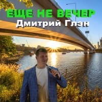 Скачать песню Дмитрий Глэн - Ещё не вечер