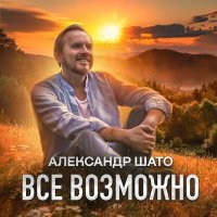 Скачать песню Александр ШАТО - Всё возможно