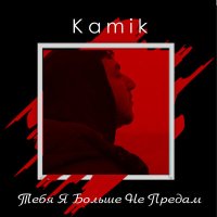 Скачать песню Kamik - Тебя я больше не предам