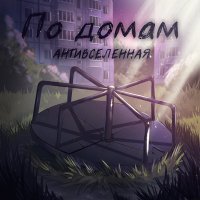 Скачать песню АНТИВСЕЛЕННАЯ - По домам