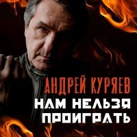 Скачать песню Андрей Куряев - Нам нельзя проиграть