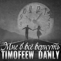 Скачать песню TIMOFEEW, DANLY - Мне б всё вернуть