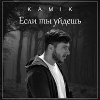 Скачать песню Kamik - Если ты уйдешь