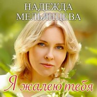 Скачать песню Надежда Мельянцева - Я жалею тебя